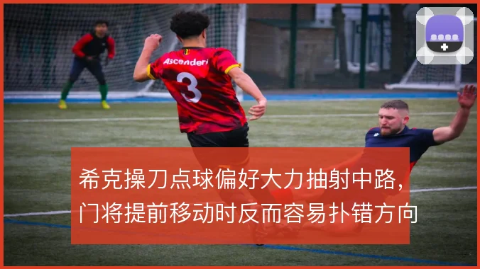 希克操刀点球偏好大力抽射中路,门将提前移动时反而容易扑错方向