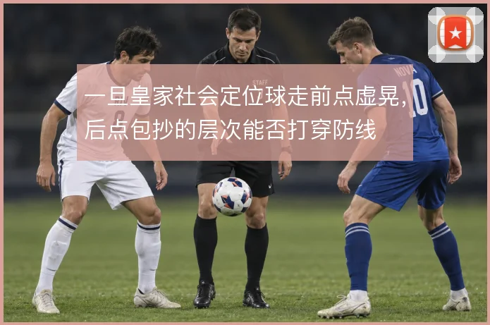 一旦皇家社会定位球走前点虚晃，后点包抄的层次能否打穿防线