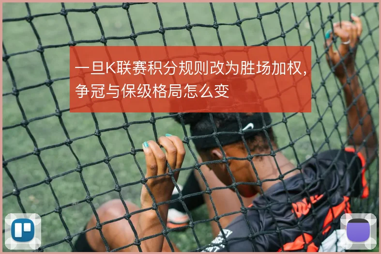 一旦K联赛积分规则改为胜场加权,争冠与保级格局怎么变