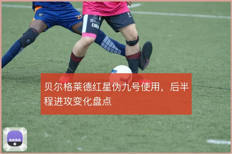 贝尔格莱德红星伪九号使用，后半程进攻变化盘点
