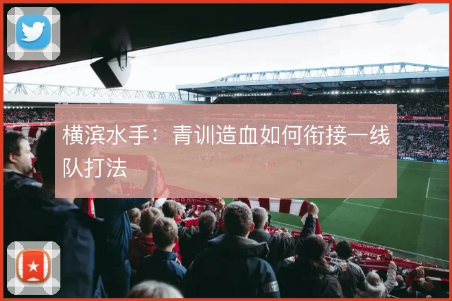 横滨水手：青训造血如何衔接一线队打法