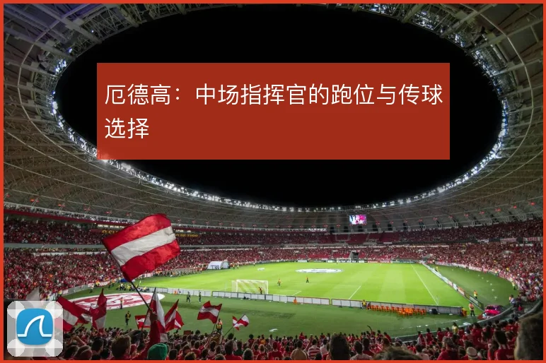 厄德高：中场指挥官的跑位与传球选择