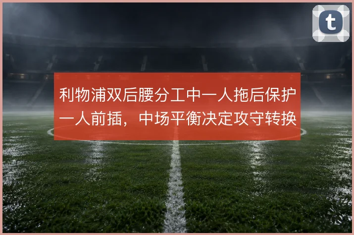 利物浦双后腰分工中一人拖后保护一人前插，中场平衡决定攻守转换效率