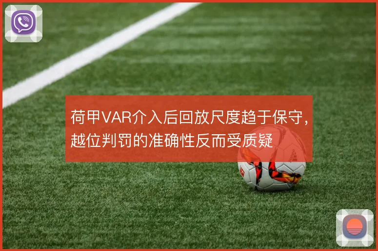 荷甲VAR介入后回放尺度趋于保守，越位判罚的准确性反而受质疑