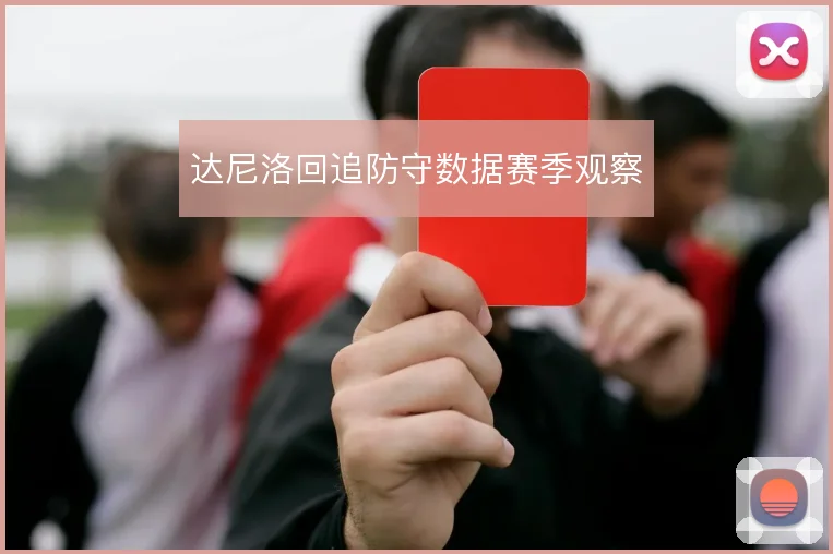 达尼洛回追防守数据赛季观察