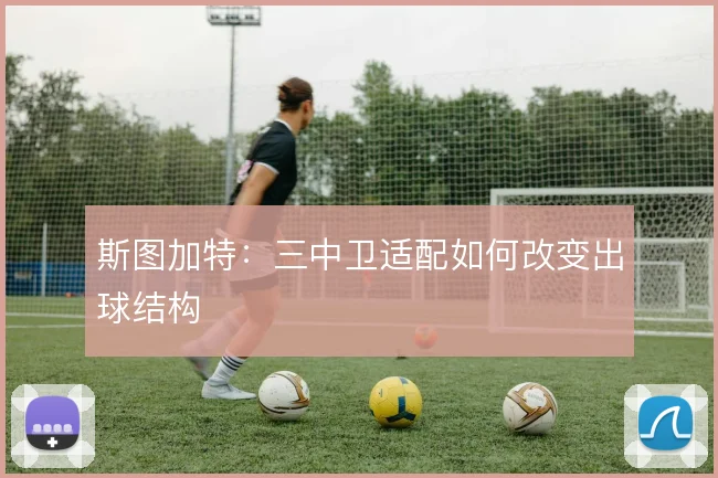 斯图加特：三中卫适配如何改变出球结构