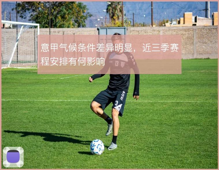 意甲气候条件差异明显,近三季赛程安排有何影响
