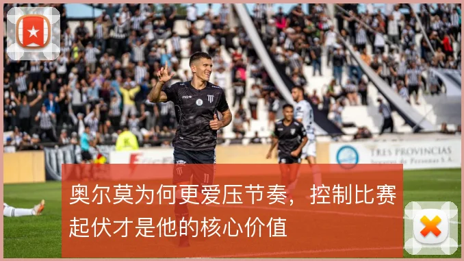 奥尔莫为何更爱压节奏，控制比赛起伏才是他的核心价值