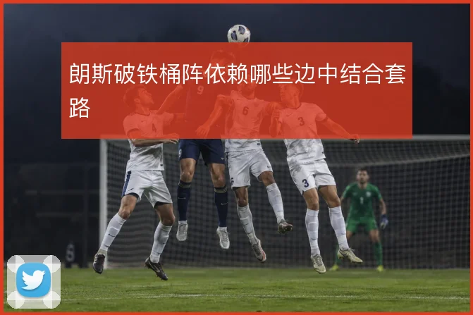 朗斯破铁桶阵依赖哪些边中结合套路