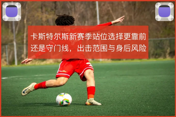 卡斯特尔斯新赛季站位选择更靠前还是守门线,出击范围与身后风险如何权衡
