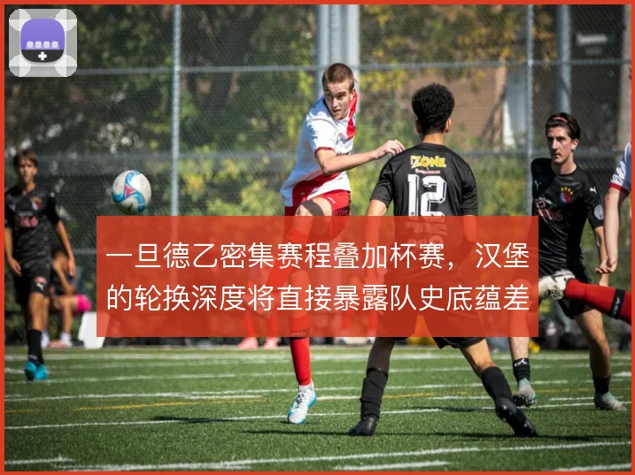 一旦德乙密集赛程叠加杯赛，汉堡的轮换深度将直接暴露队史底蕴差距
