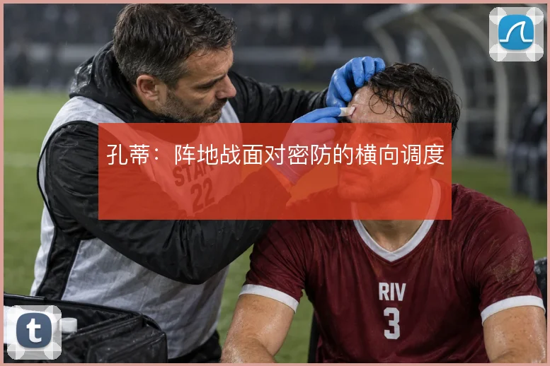 孔蒂:阵地战面对密防的横向调度