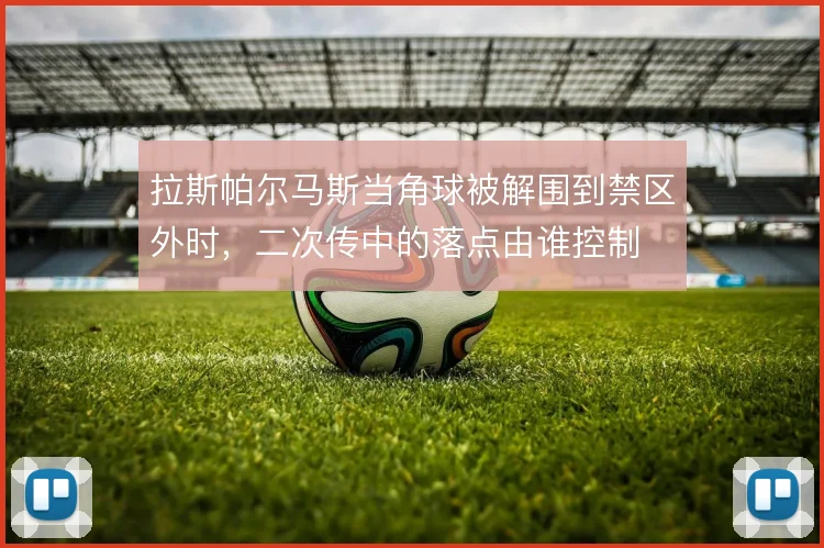拉斯帕尔马斯当角球被解围到禁区外时，二次传中的落点由谁控制