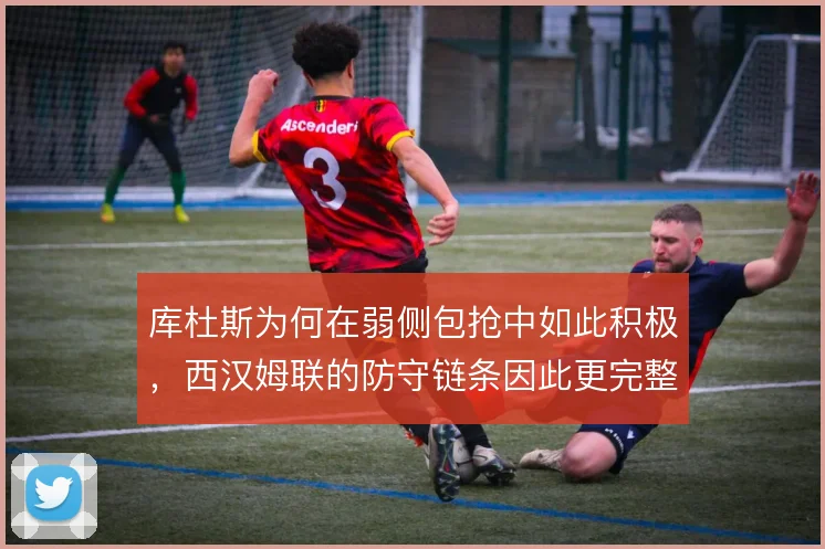 库杜斯为何在弱侧包抢中如此积极,西汉姆联的防守链条因此更完整