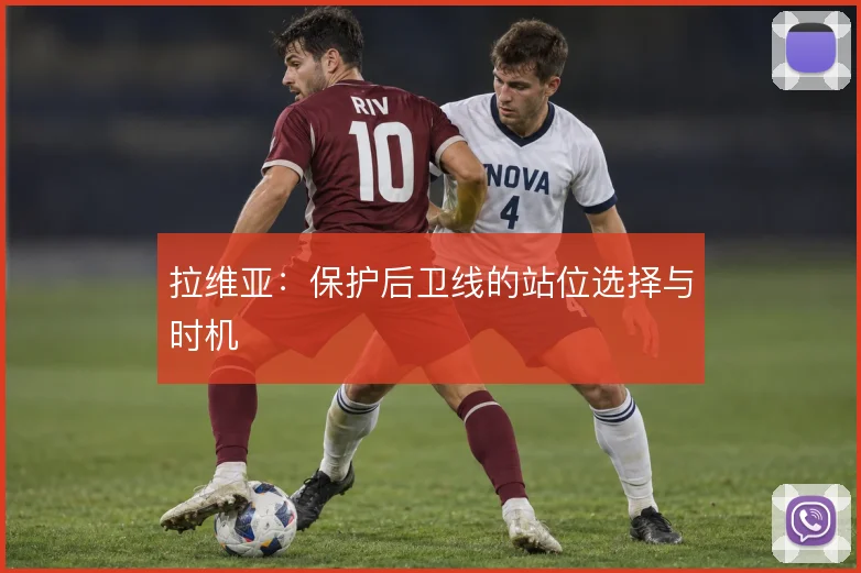 拉维亚：保护后卫线的站位选择与时机