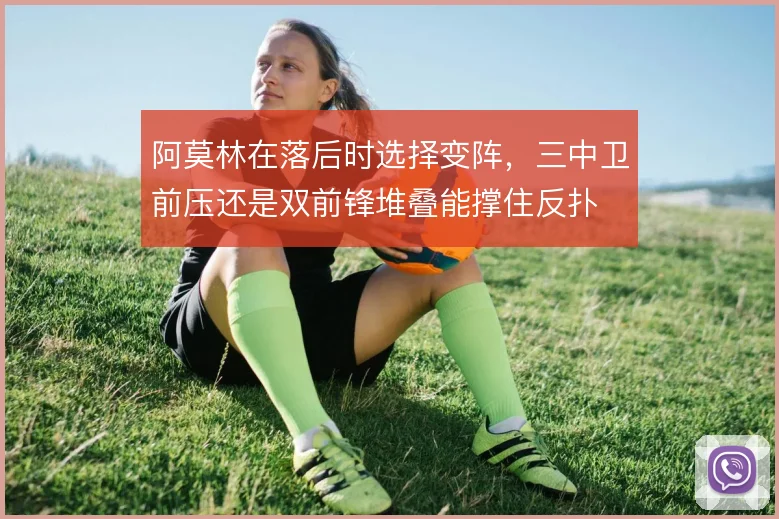 阿莫林在落后时选择变阵,三中卫前压还是双前锋堆叠能撑住反扑
