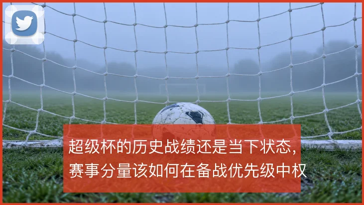 超级杯的历史战绩还是当下状态,赛事分量该如何在备战优先级中权衡