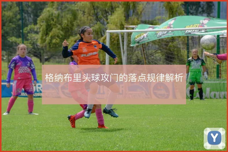 格纳布里头球攻门的落点规律解析
