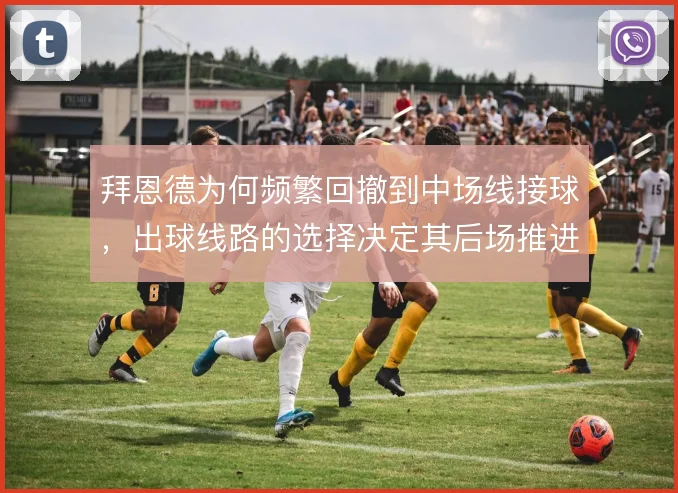 拜恩德为何频繁回撤到中场线接球,出球线路的选择决定其后场推进效率