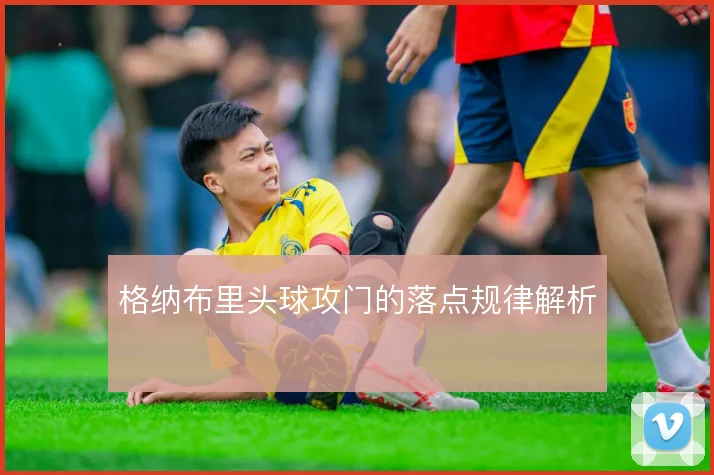 格纳布里头球攻门的落点规律解析