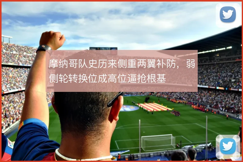 摩纳哥队史历来侧重两翼补防，弱侧轮转换位成高位逼抢根基