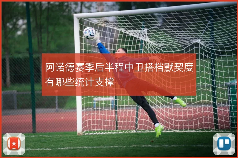阿诺德赛季后半程中卫搭档默契度有哪些统计支撑