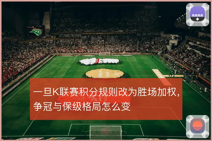 一旦K联赛积分规则改为胜场加权，争冠与保级格局怎么变
