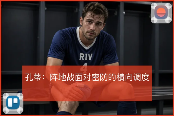 孔蒂：阵地战面对密防的横向调度