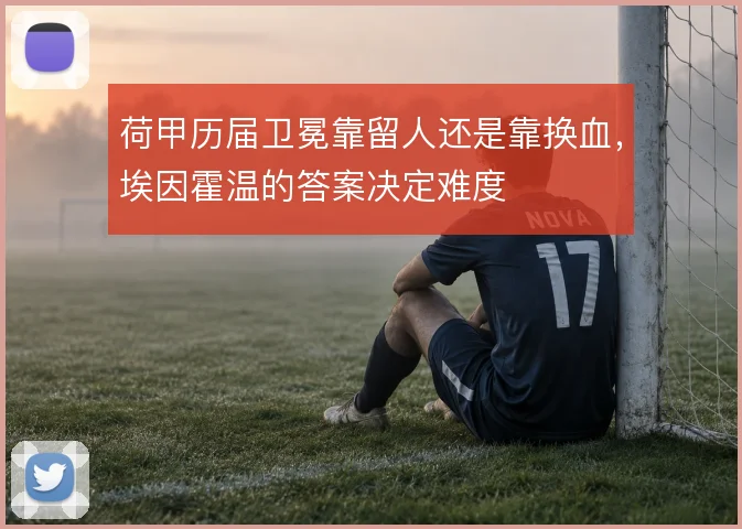 荷甲历届卫冕靠留人还是靠换血，埃因霍温的答案决定难度