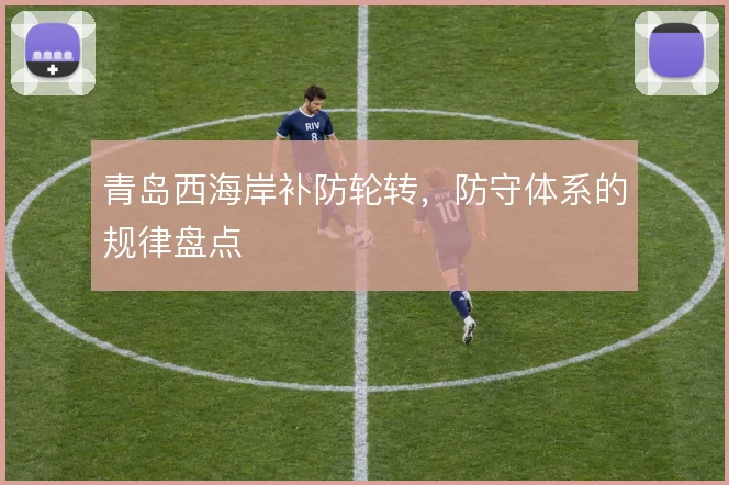 青岛西海岸补防轮转,防守体系的规律盘点