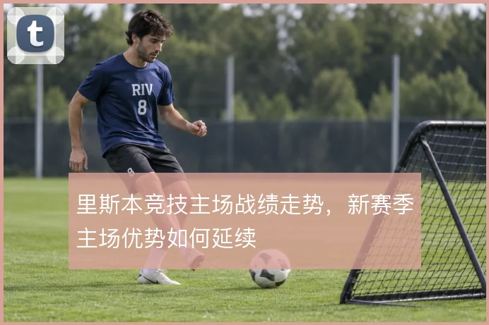里斯本竞技主场战绩走势，新赛季主场优势如何延续