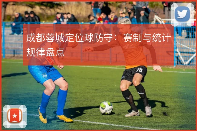 成都蓉城定位球防守：赛制与统计规律盘点