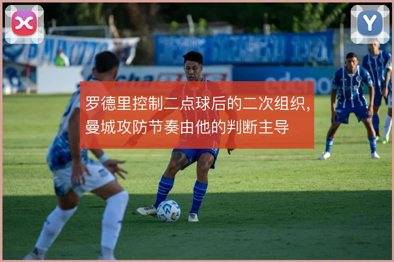 罗德里控制二点球后的二次组织,曼城攻防节奏由他的判断主导