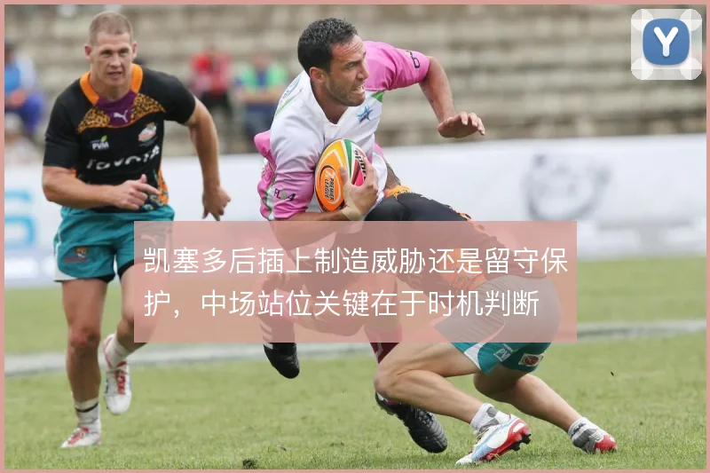 凯塞多后插上制造威胁还是留守保护，中场站位关键在于时机判断