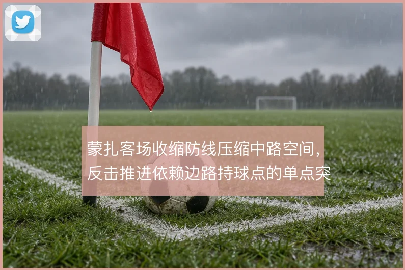 蒙扎客场收缩防线压缩中路空间，反击推进依赖边路持球点的单点突破