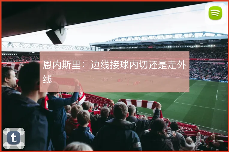 恩内斯里:边线接球内切还是走外线