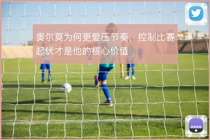 奥尔莫为何更爱压节奏，控制比赛起伏才是他的核心价值