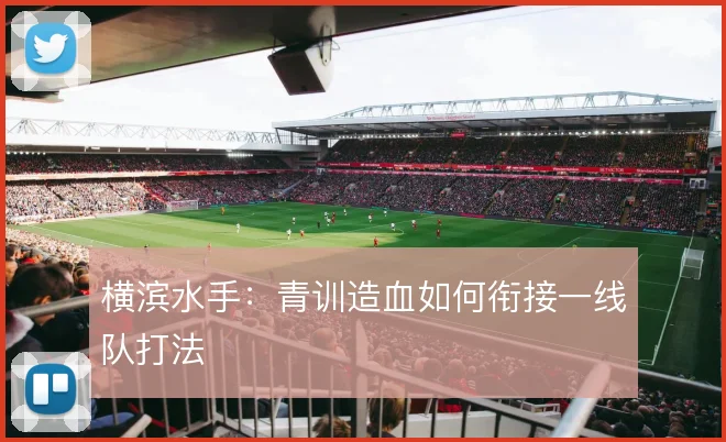 横滨水手:青训造血如何衔接一线队打法