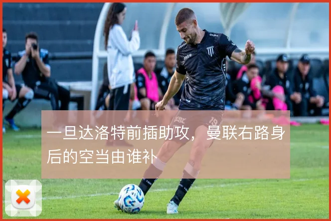 一旦达洛特前插助攻，曼联右路身后的空当由谁补