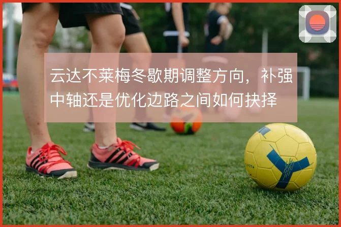 云达不莱梅冬歇期调整方向，补强中轴还是优化边路之间如何抉择
