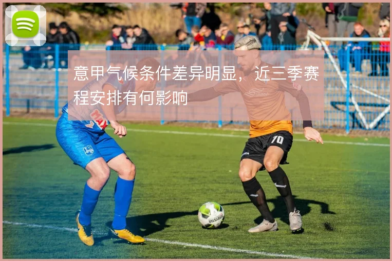 意甲气候条件差异明显，近三季赛程安排有何影响