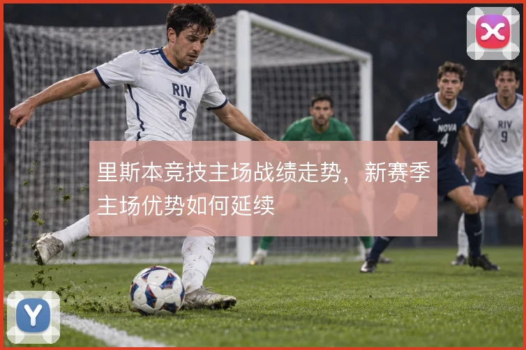 里斯本竞技主场战绩走势，新赛季主场优势如何延续