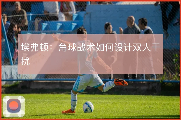 埃弗顿：角球战术如何设计双人干扰