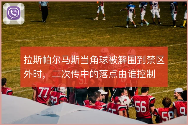 拉斯帕尔马斯当角球被解围到禁区外时，二次传中的落点由谁控制