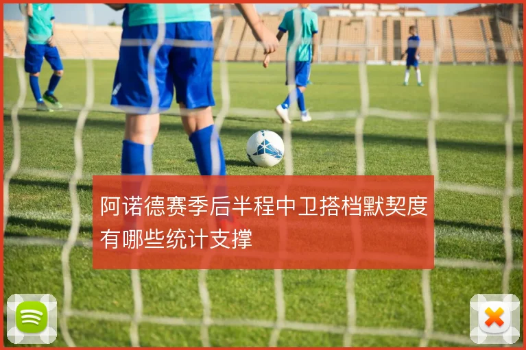 阿诺德赛季后半程中卫搭档默契度有哪些统计支撑