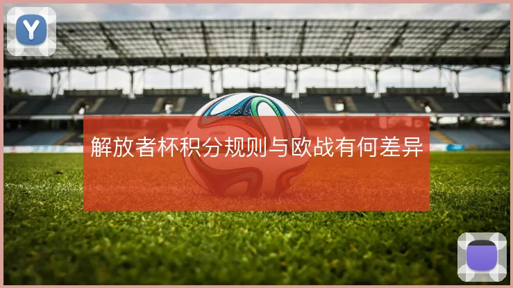 解放者杯积分规则与欧战有何差异