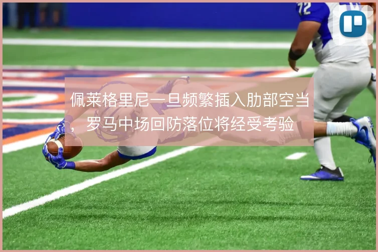 佩莱格里尼一旦频繁插入肋部空当，罗马中场回防落位将经受考验