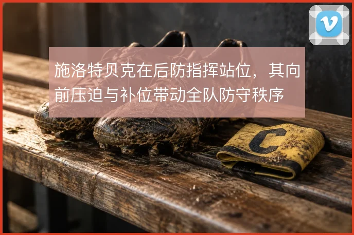 施洛特贝克在后防指挥站位，其向前压迫与补位带动全队防守秩序