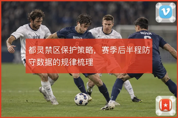 都灵禁区保护策略，赛季后半程防守数据的规律梳理