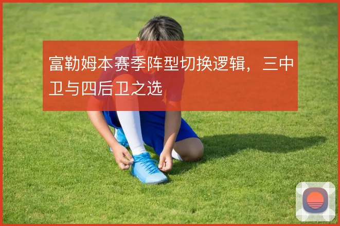 富勒姆本赛季阵型切换逻辑，三中卫与四后卫之选
